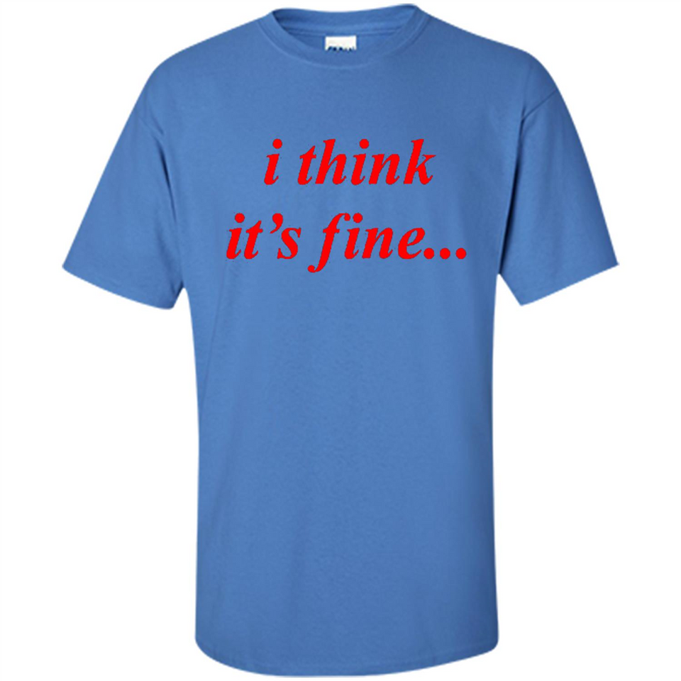 I Think It's Fine - Shirt