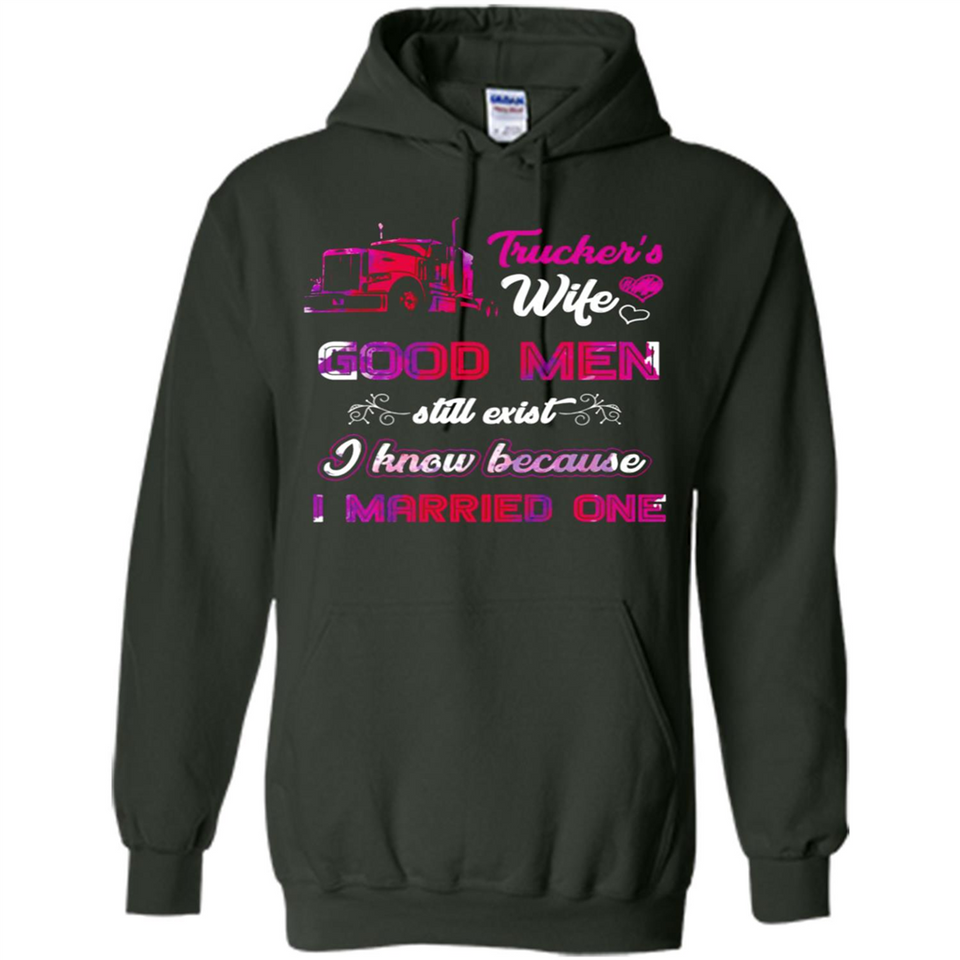 Trucker’s Wife Good Men Still Exist I Know Because I Married One - Hoodie