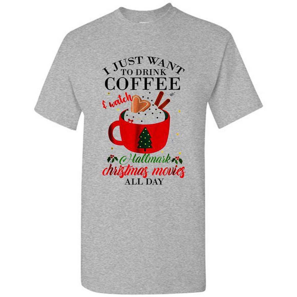 I Just Want To Drink Coffee And Watch Hallmark Christmas Movies All Day MERCHCUTE - Shirt