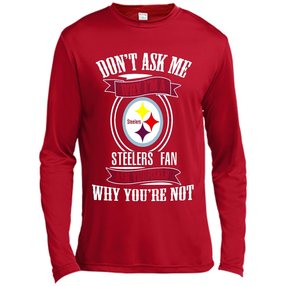 Don't Ask Me Why I'm A Pittsburgh Steelers Fan Ask Yourself