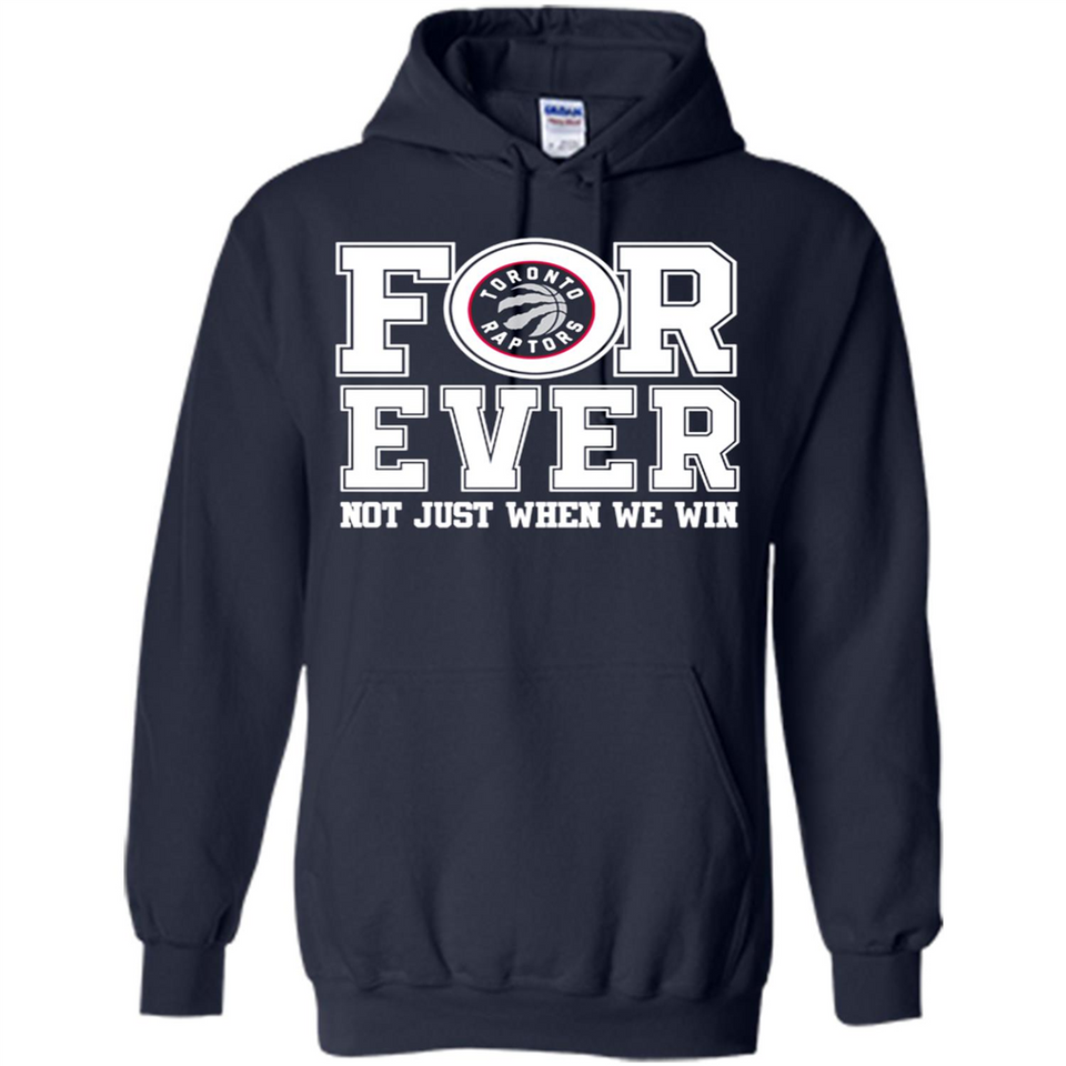 Toronto Raptors Forever For ever not just when we win - Hoodie