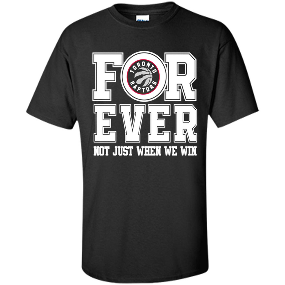 Toronto Raptors Forever For ever not just when we win - Shirt