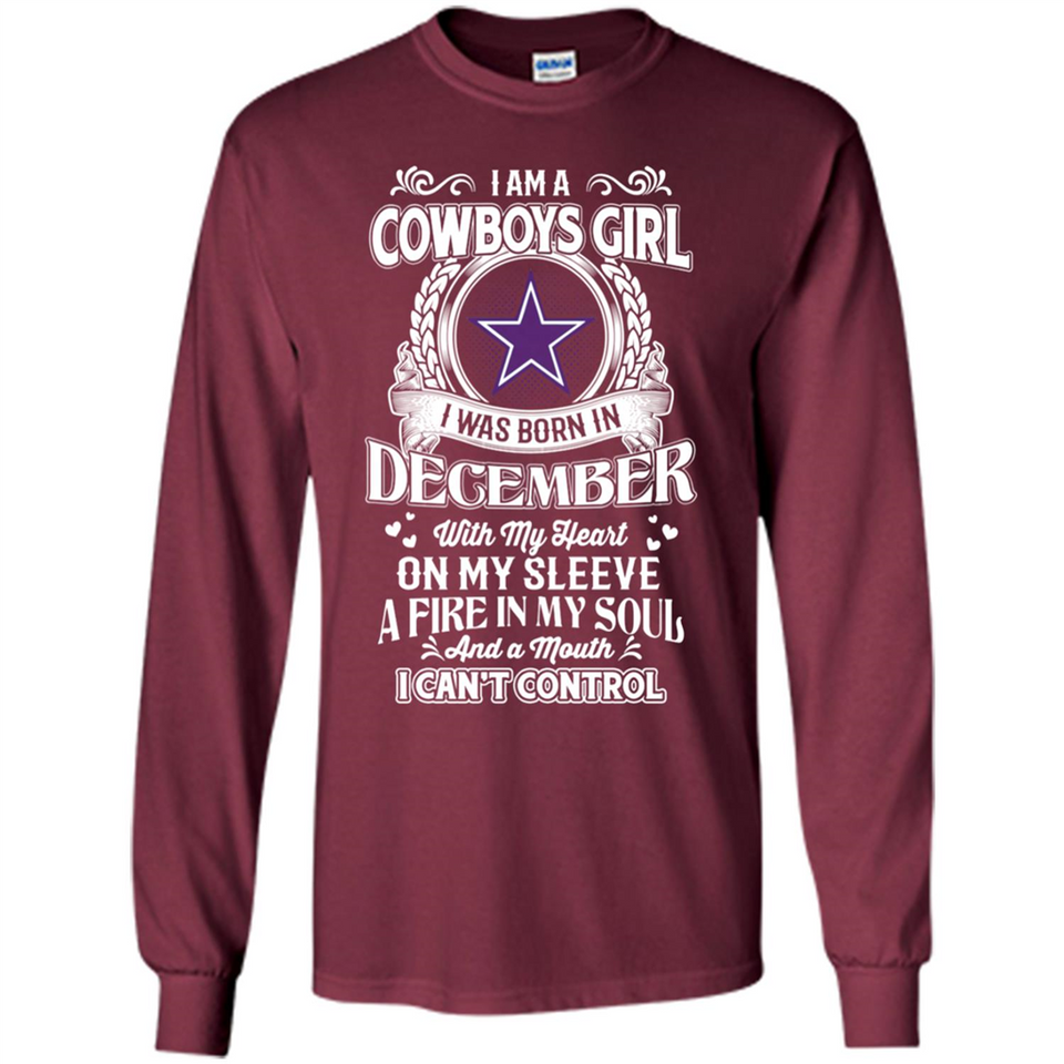 I Am A Cowboys Girl I Was Born In December With My Heart On My Sleeve A Fire In My Soul And A Mouth I Can’t Control - Long Sleeve T-Shirt