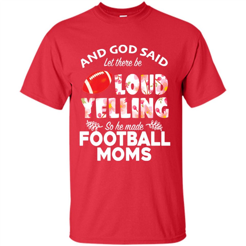 God Said let There Be Loud Yelling So He Made Football Moms - Shirt