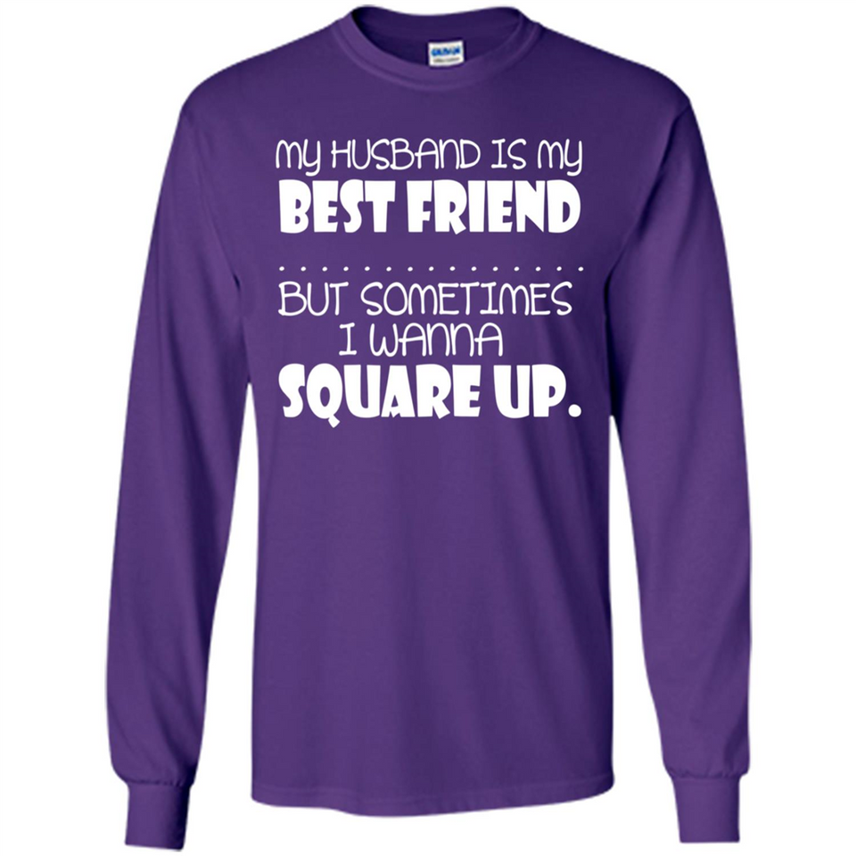 My Husband Is My Best Friend But Sometimes I Wanna Square Up - Long Sleeve T-Shirt