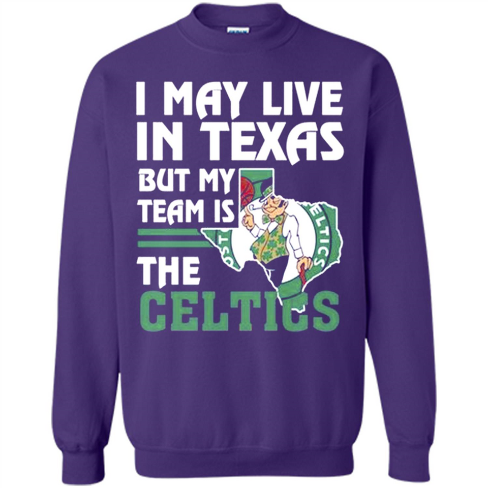 I May Live In Texas But My Team Is The Celtics - Sweatshirt