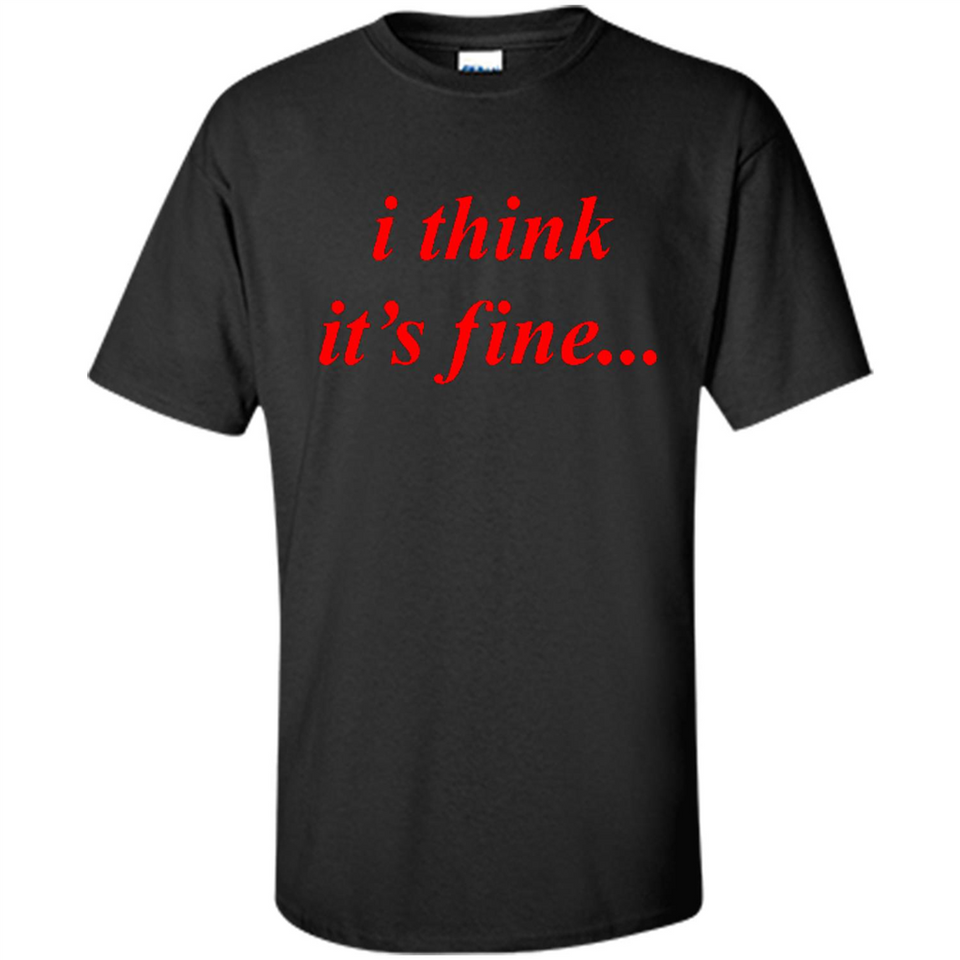 I Think It's Fine - Shirt