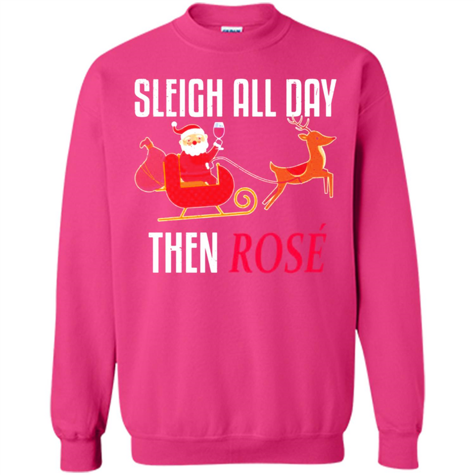 Sleigh All Day Then Rose Christmas Wine Gift - Sweatshirt