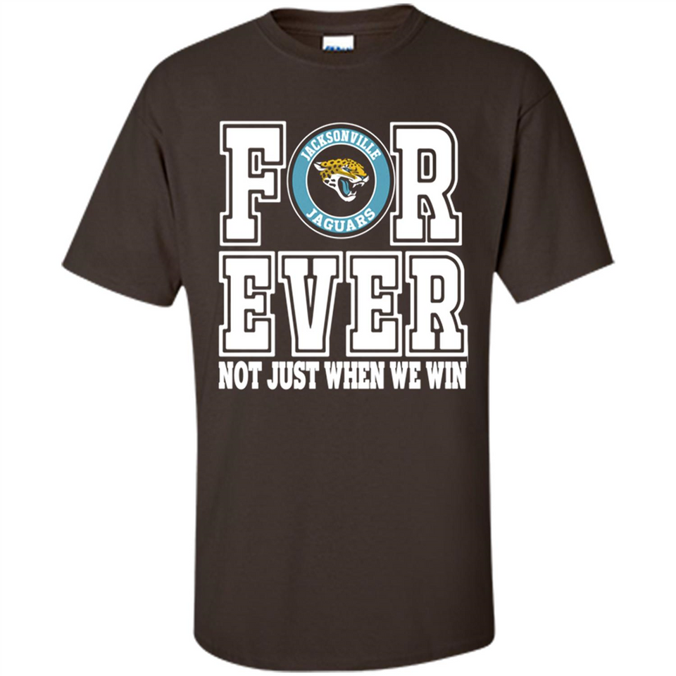 Jacksonville Jaguars Forever For ever not just when we win - Shirt