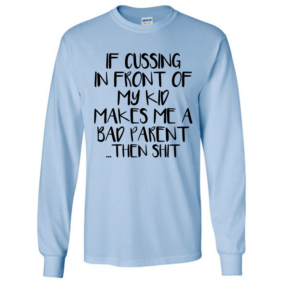 If cussing In front of my kids makes me a bad Parent then shit - Long Sleeve T-Shirt