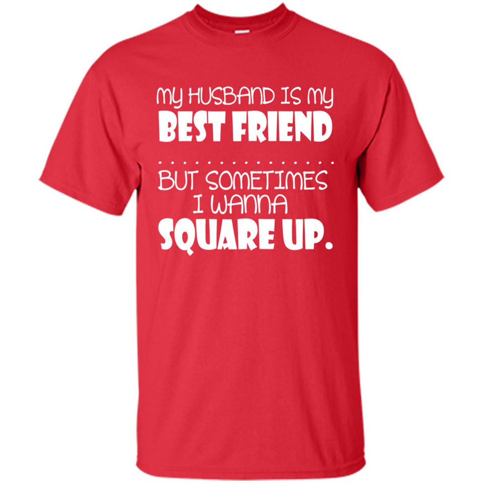 My Husband Is My Best Friend But Sometimes I Wanna Square Up - Shirt