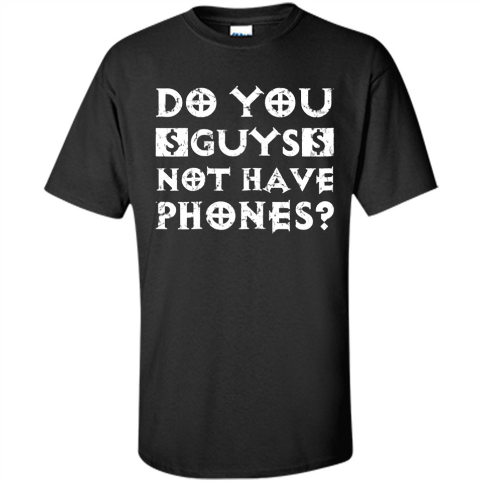 Do You Guys Not Have Phones Funny Quote - Shirt