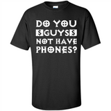 Do You Guys Not Have Phones Funny Quote - Shirt