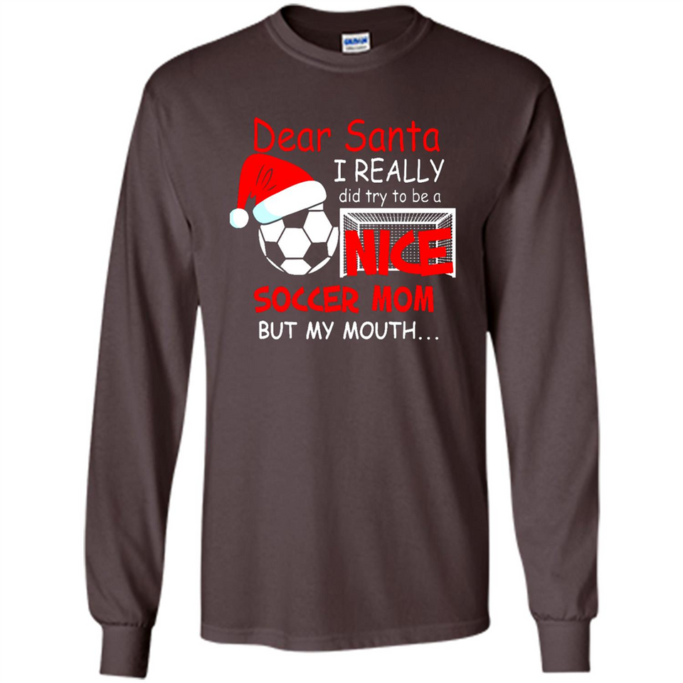 Dear Santa I Really Did Try To Be A Nice Soccer Mom Sweatshirt - Long Sleeve T-Shirt