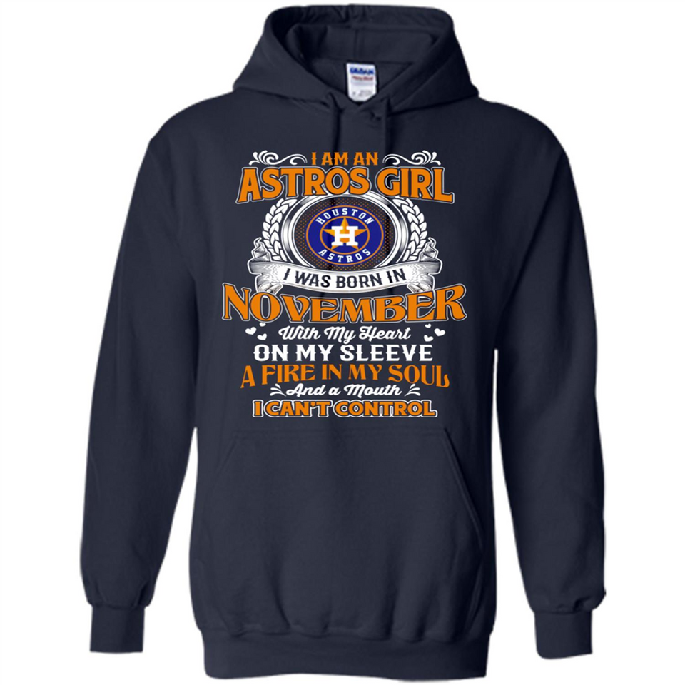 I Am An Houston Astros Girl I Was Born In November With My Heart On My Sleeve A Fire In My Soul And A Mouth I Cant Control - Hoodie