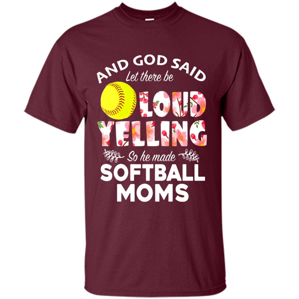 God Said let There Be Loud Yelling So He Made Softball Moms - Shirt
