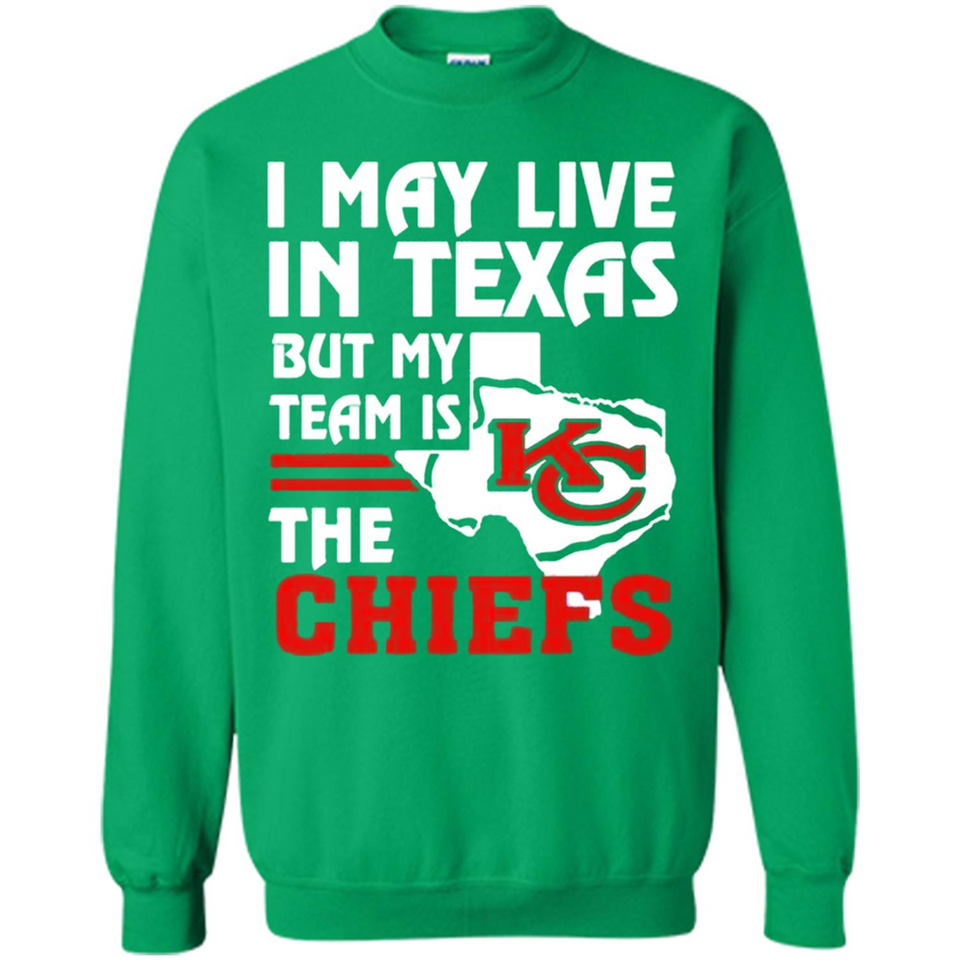 I May Live In Texas But My Team Is The Chiefs - Sweatshirt