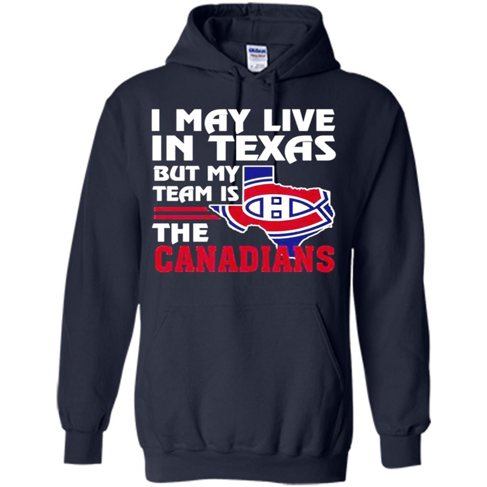 I May Live In Texas But My Team Is The Canadians - Hoodie