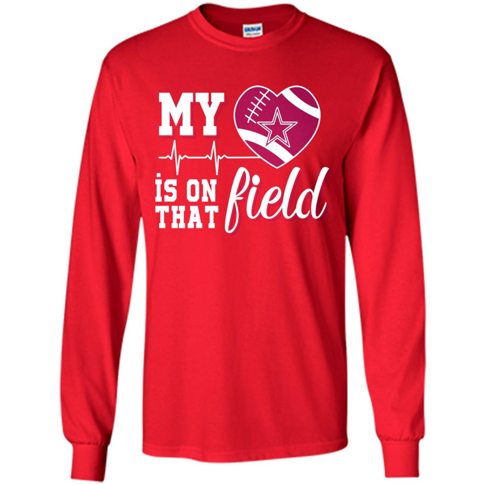 Dallas Cowboys Football My Heart is on that Field - Long Sleeve T-Shirt