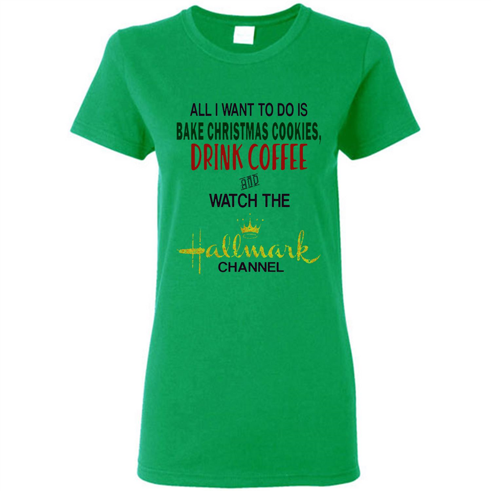 All I Want To Do Is Bake Christmas Cookies Drink Coffee And Watch The Hallmark Channel - Ladies Short-Sleeve
