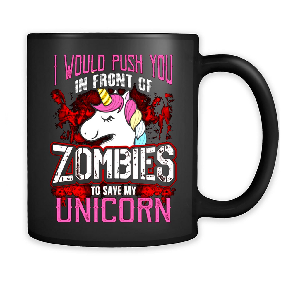 I Would Push You In Front Of Zombies To Save My Unicorn