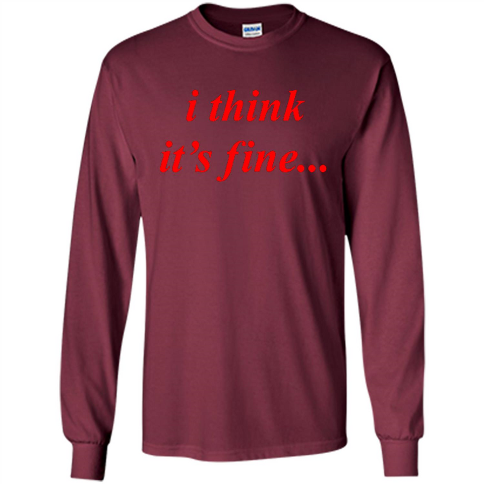 I Think It's Fine - Long Sleeve T-Shirt