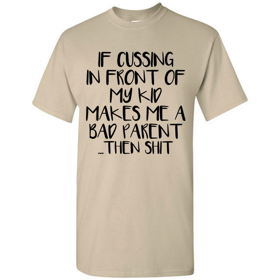 If cussing In front of my kids makes me a bad Parent then shit - Shirt