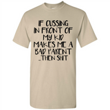 If cussing In front of my kids makes me a bad Parent then shit - Shirt