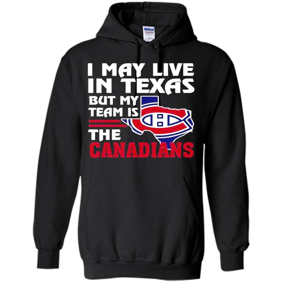 I May Live In Texas But My Team Is The Canadians - Hoodie