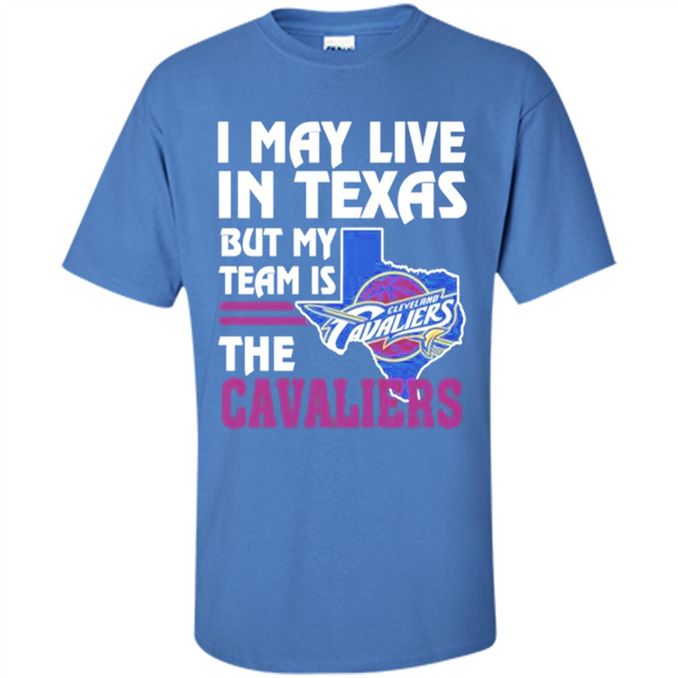 I May Live In Texas But My Team Is The Cavaliers - Shirt