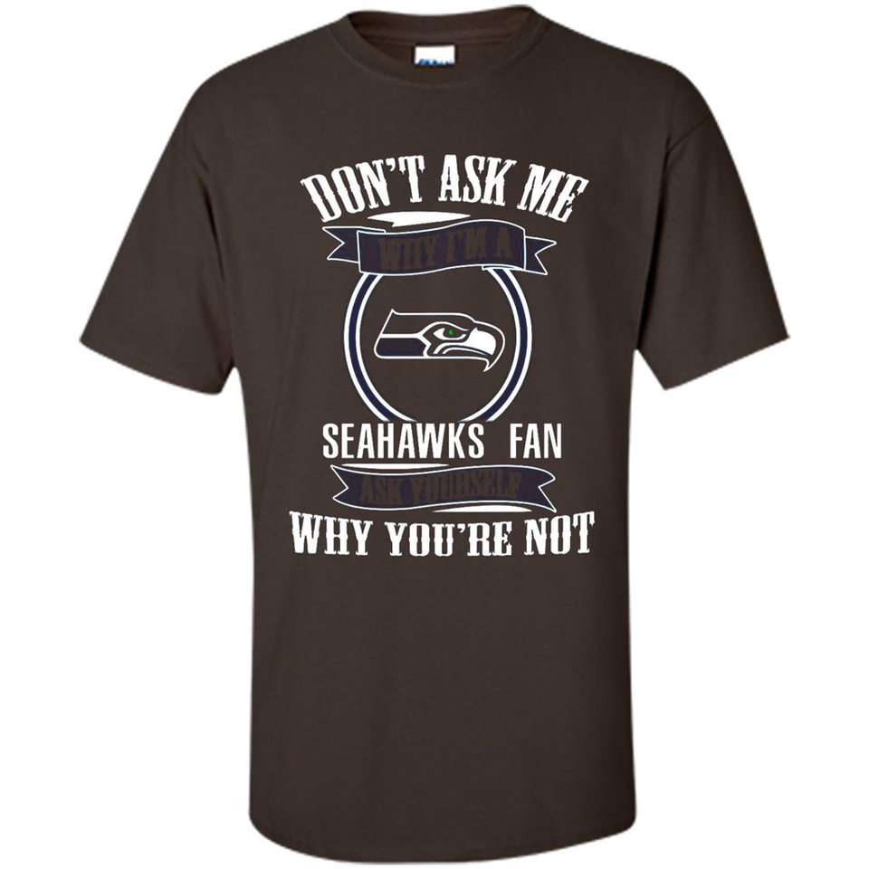 Don't Ask Me Why I'm A Seattle Seahawks Fan Ask Yourself