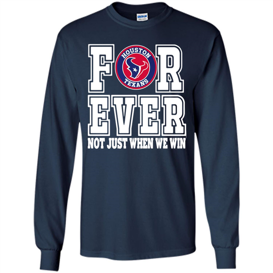 Houston Texans Forever For ever not just when we win - Long Sleeve T-Shirt