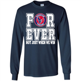 Houston Texans Forever For ever not just when we win - Long Sleeve T-Shirt