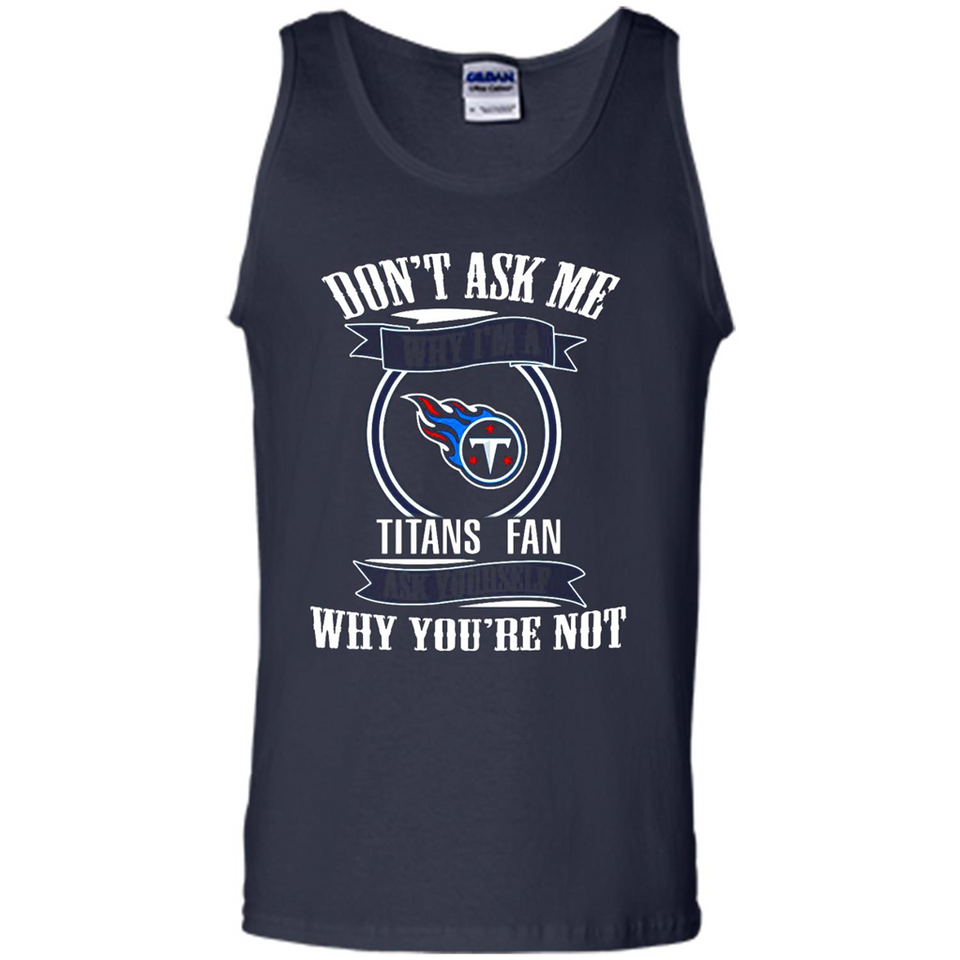 Don't Ask Me Why I'm A Tennessee Titans Fan Ask Yourself