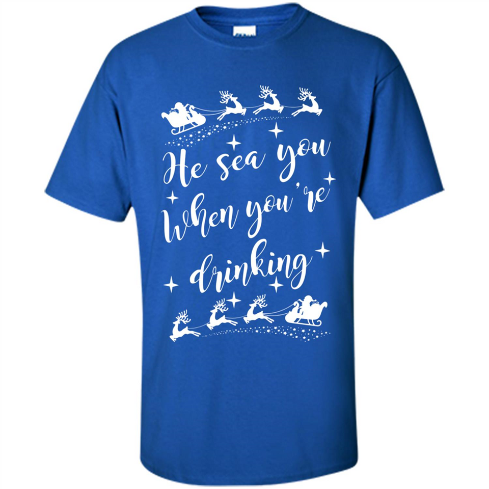 He Sees You When You're Drinking - Shirt