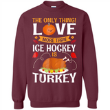 The Only Thing I Love More Than Ice Hockey Is Turkey - Sweatshirt