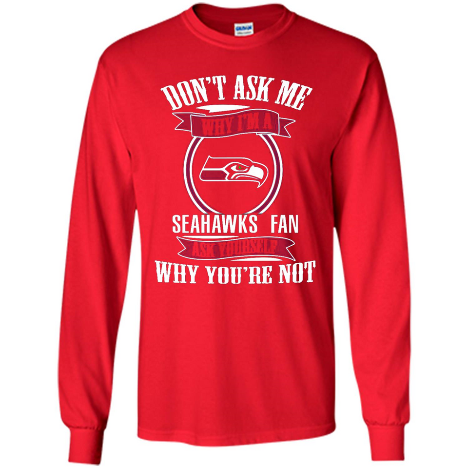 Don't Ask Me Why I'm A Seattle Seahawks Fan Ask Yourself
