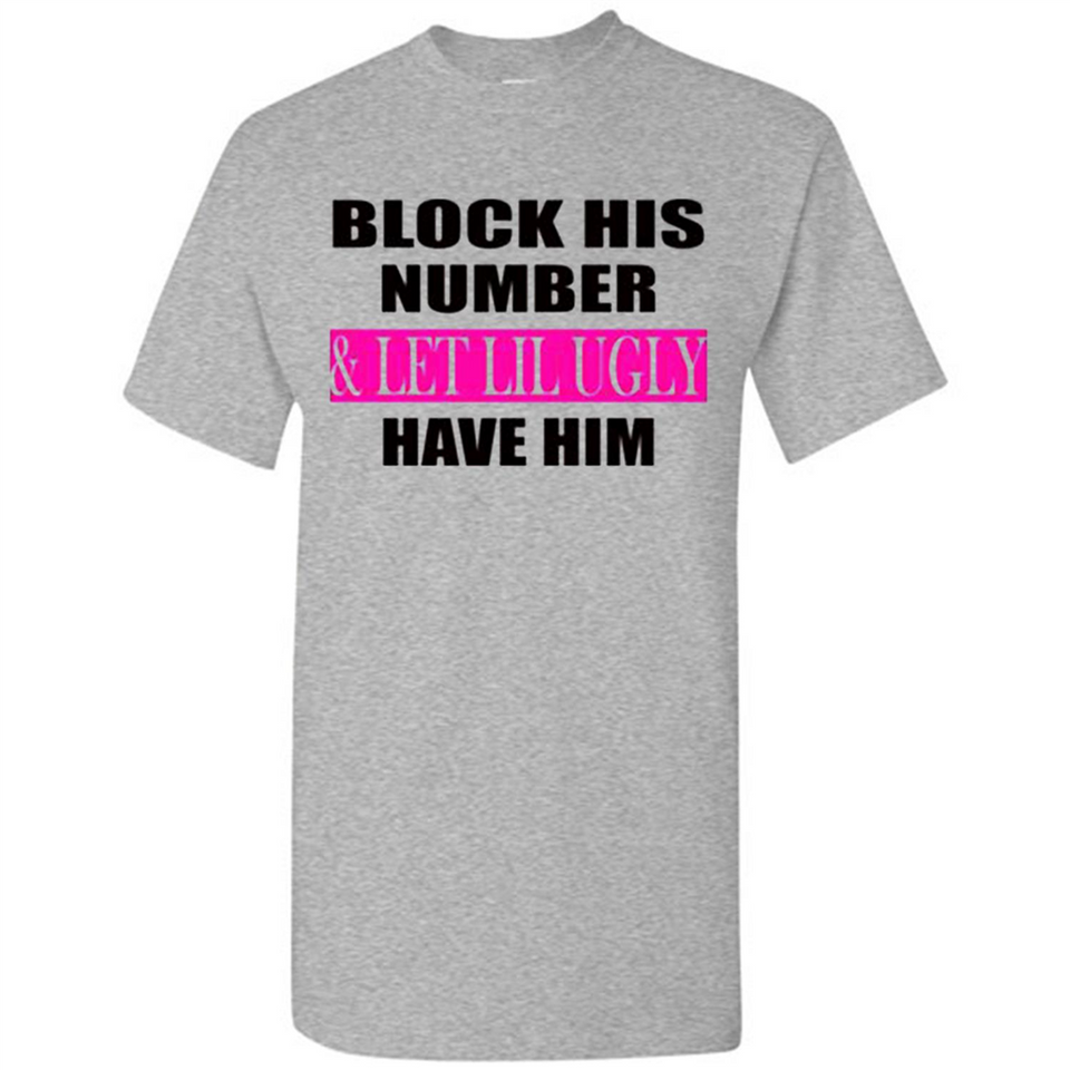 Block his number & let lil ugly have him - Shirt