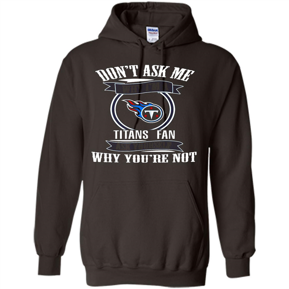 Don't Ask Me Why I'm A Tennessee Titans Fan Ask Yourself