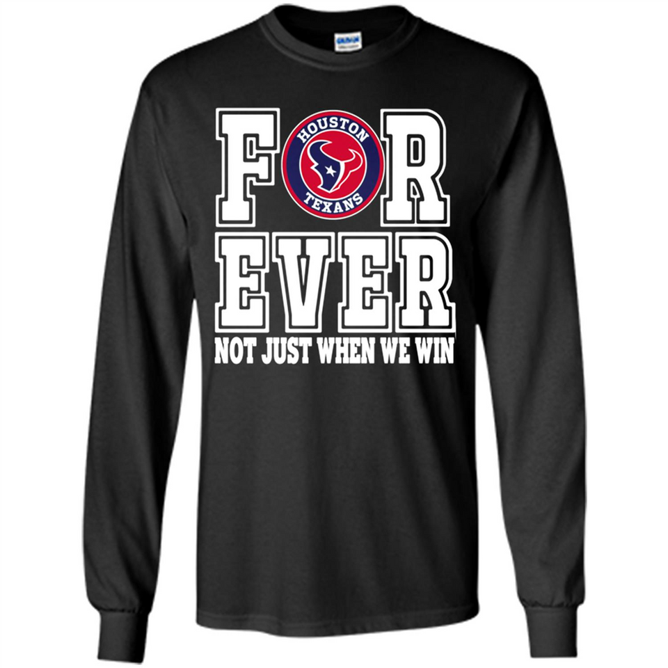 Houston Texans Forever For ever not just when we win - Long Sleeve T-Shirt
