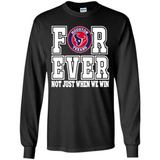 Houston Texans Forever For ever not just when we win - Long Sleeve T-Shirt