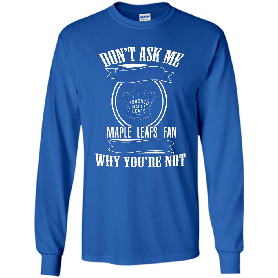 Don't Ask Me Why I'm A Maple Leafs Fan Ask Yourself