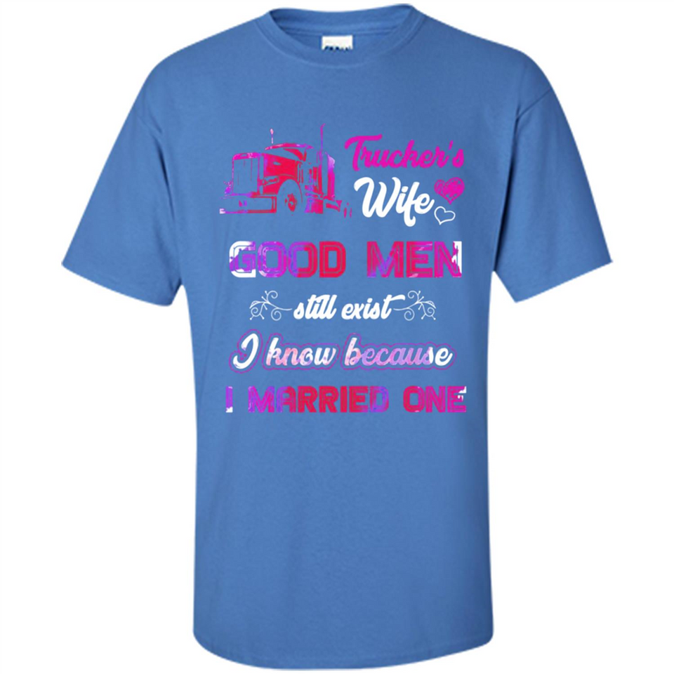 Trucker’s Wife Good Men Still Exist I Know Because I Married One - Shirt