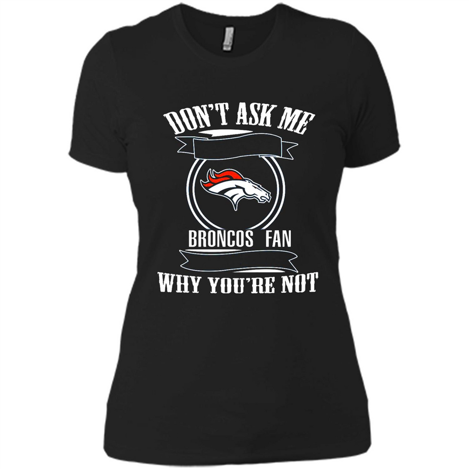 Don't Ask Me Why I'm A Denver Broncos Fan Ask Yourself