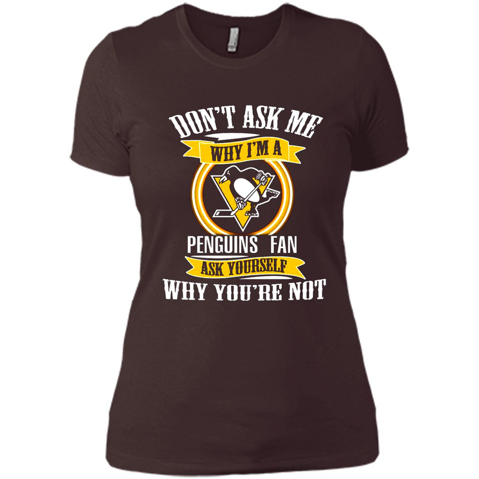 Don't Ask Me Why I'm A Pittsburgh Penguins Fan Ask Yourself