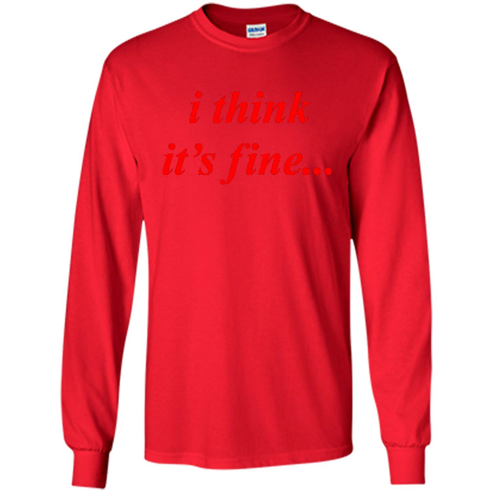 I Think It's Fine - Long Sleeve T-Shirt
