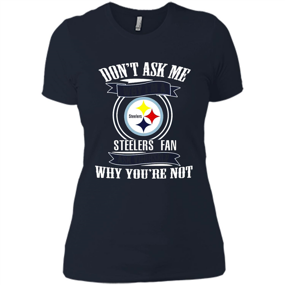 Don't Ask Me Why I'm A Pittsburgh Steelers Fan Ask Yourself