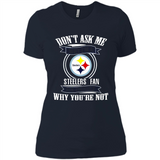 Don't Ask Me Why I'm A Pittsburgh Steelers Fan Ask Yourself