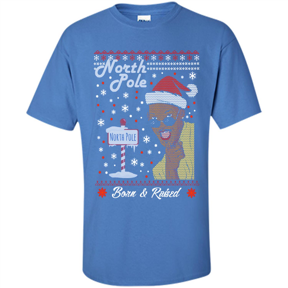 North Pole Born and Raised Shirt, Merry Xmas Ugly Christmas - Shirt