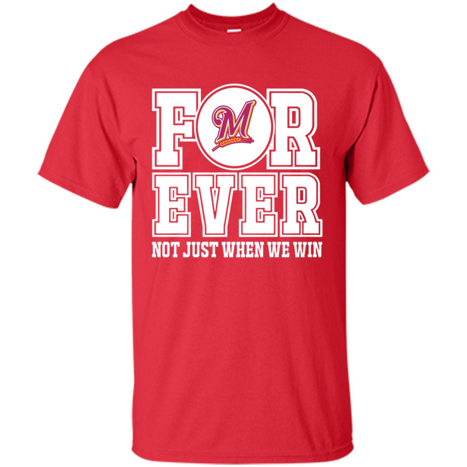 Milwaukee Brewers Forever For ever not just when we win - Shirt